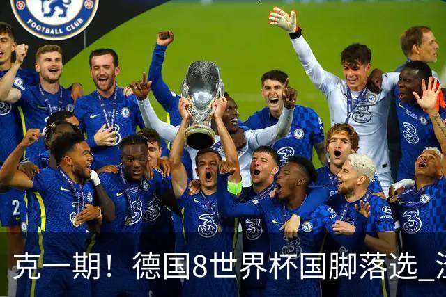 克一期！德国8世界杯国脚落选 渣叔：把这面旗赢回来
