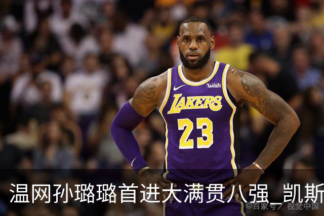 温网孙璐璐首进大满贯八强 凯斯伤退鲍里妮晋级